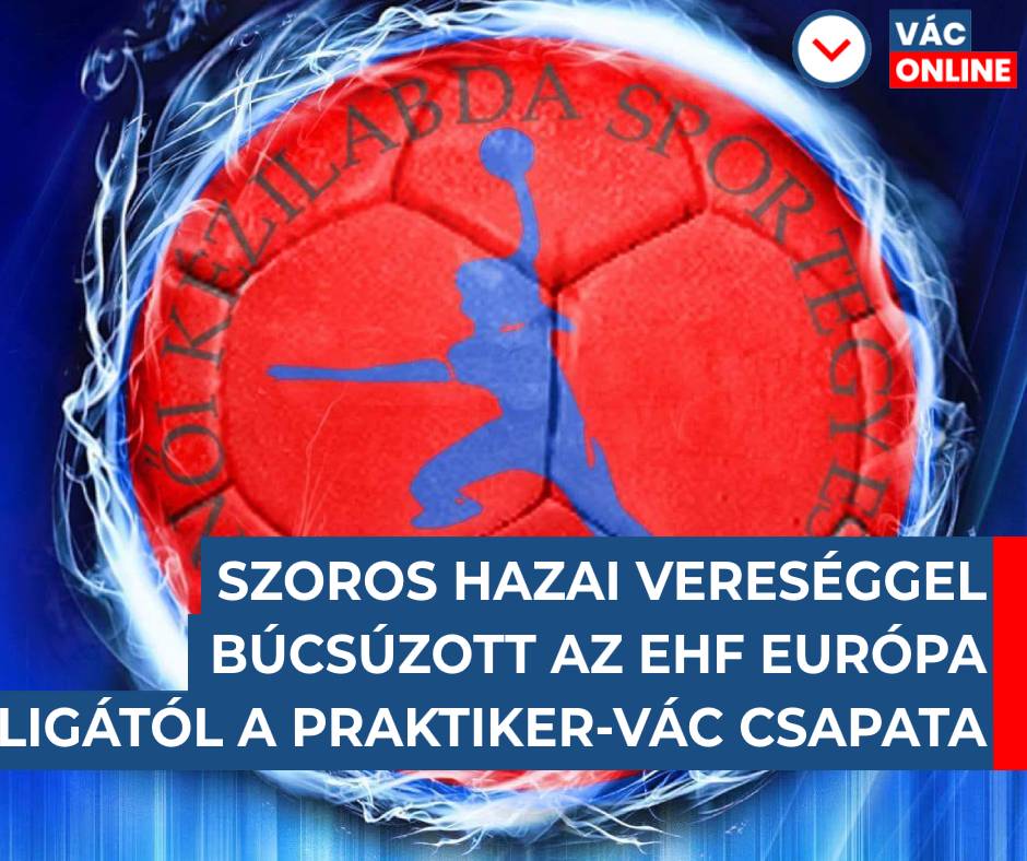 SZOROS HAZAI VERESÉGGEL BÚCSÚZOTT AZ EHF EURÓPA LIGÁTÓL A PRAKTIKER-VÁC CSAPATA