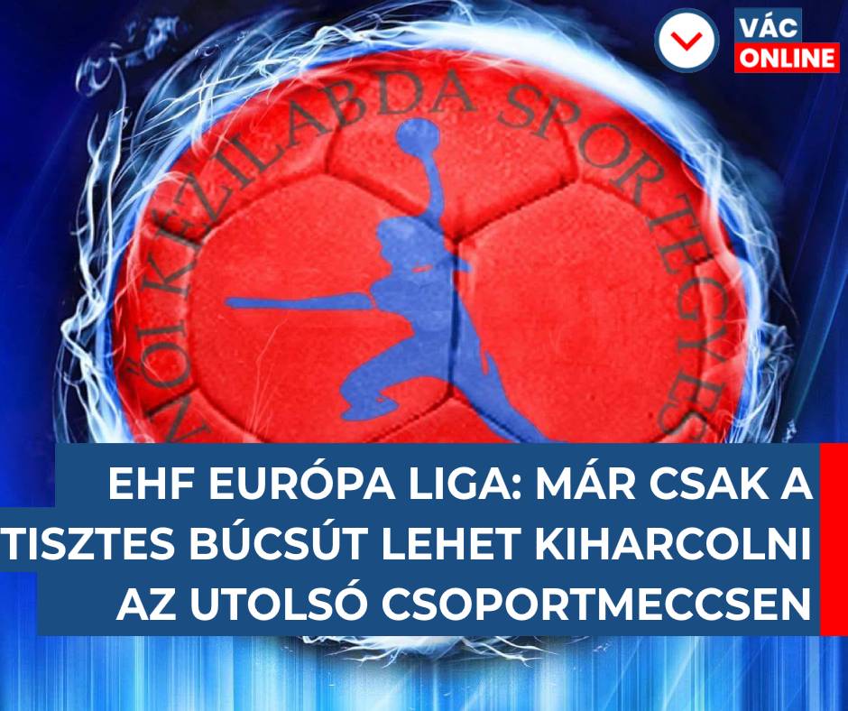 EHF EURÓPA LIGA: MÁR CSAK TISZTES BÚCSÚT LEHET KIHARCOLNI AZ UTOLSÓ CSOPORTMECCSEN